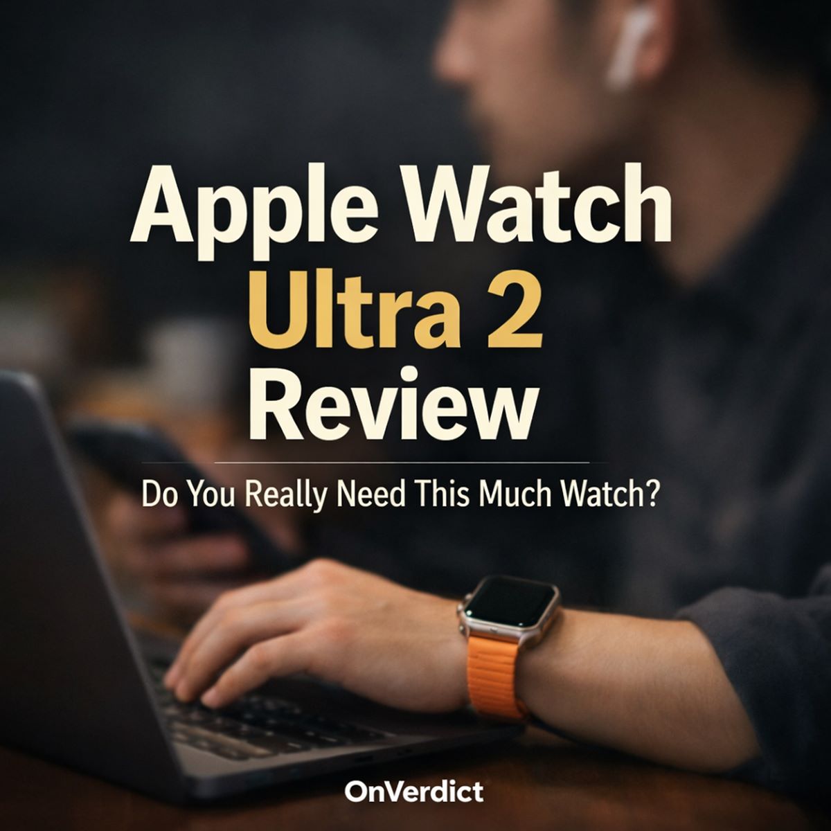Apple Watch Ultra 2 Review: Do You Really Need This Much Watch? — OnVerdict